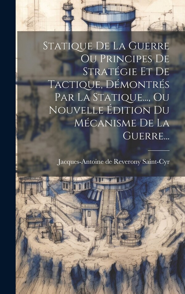 Statique De La Guerre Ou Principes De Stratégie Et De Tactique Démontrés Par La Statique Ou Nouvelle Édition Du Mécanisme De La