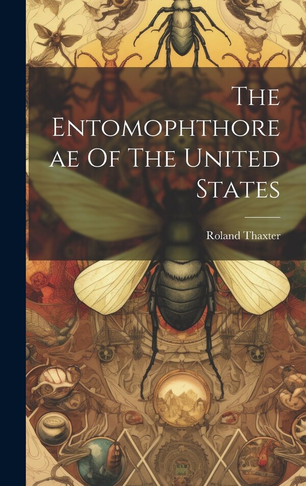 The Entomophthoreae Of The United States by Roland Thaxter, Hardcover | Indigo Chapters