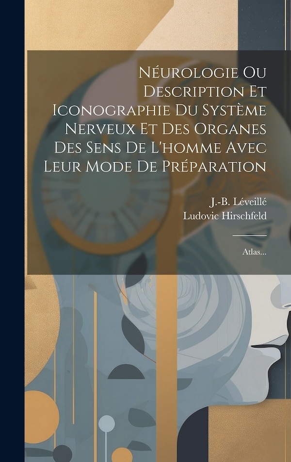 Néurologie Ou Description Et Iconographie Du Système Nerveux Et Des Organes Des Sens De L'homme Avec Leur Mode De Préparation by Ludovic Hirschfeld