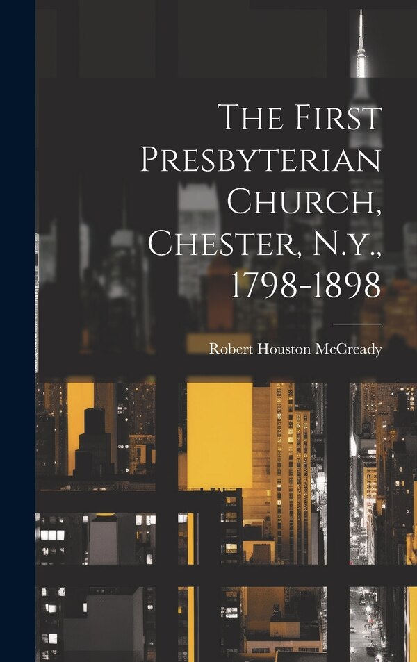 The First Presbyterian Church Chester N.y. 1798-1898 by Robert Houston Mccready, Hardcover | Indigo Chapters