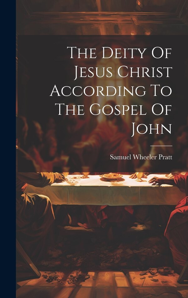 The Deity Of Jesus Christ According To The Gospel Of John by Samuel Wheeler Pratt, Hardcover | Indigo Chapters