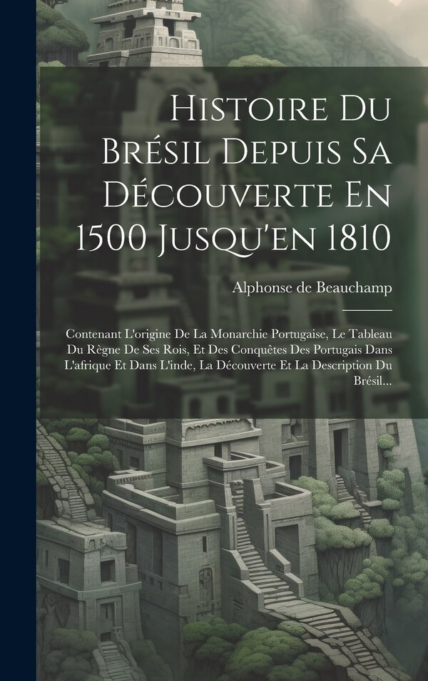 Histoire Du Brésil Depuis Sa Découverte En 1500 Jusqu'en 1810 by Alphonse de Beauchamp, Hardcover | Indigo Chapters