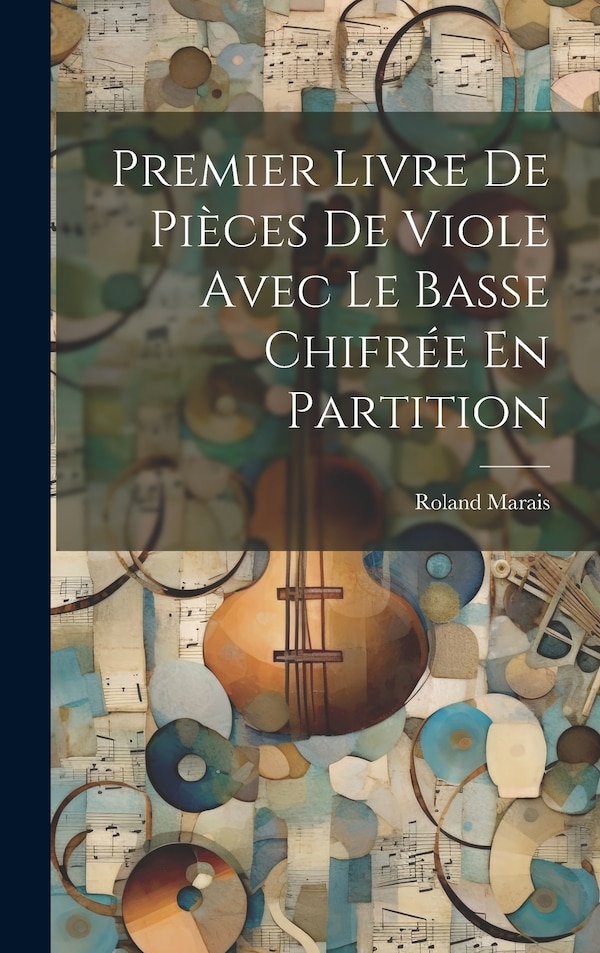 Premier Livre De Pièces De Viole Avec Le Basse Chifrée En Partition by Roland Marais, Hardcover | Indigo Chapters