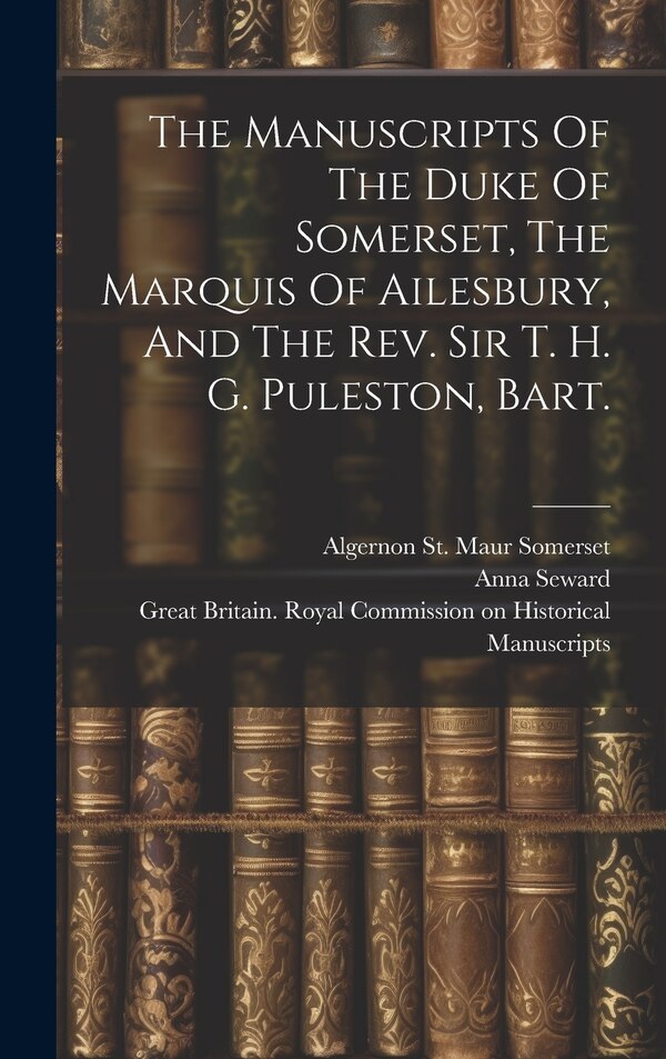 The Manuscripts Of The Duke Of Somerset The Marquis Of Ailesbury And The Rev. Sir T. H. G. Puleston Bart by Great Britain Royal Commission on Hi