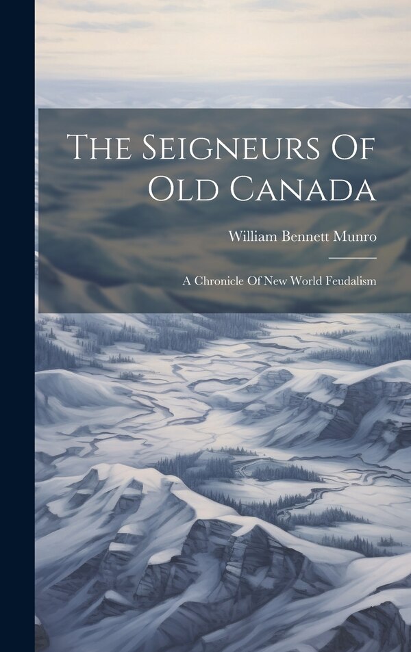 The Seigneurs Of Old Canada by William Bennett Munro, Hardcover | Indigo Chapters