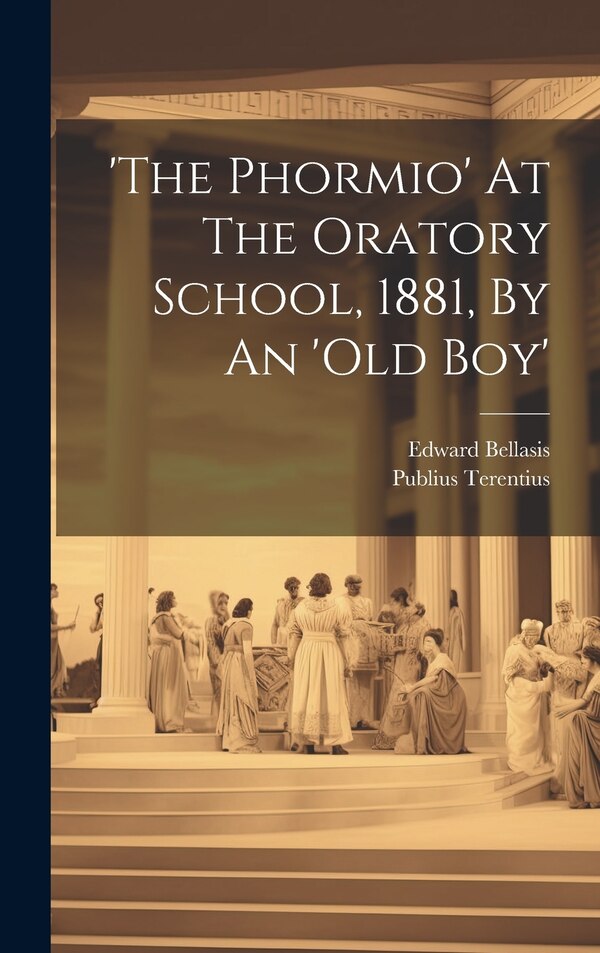'the Phormio' At The Oratory School 1881 By An 'old Boy' by Edward Bellasis, Hardcover | Indigo Chapters