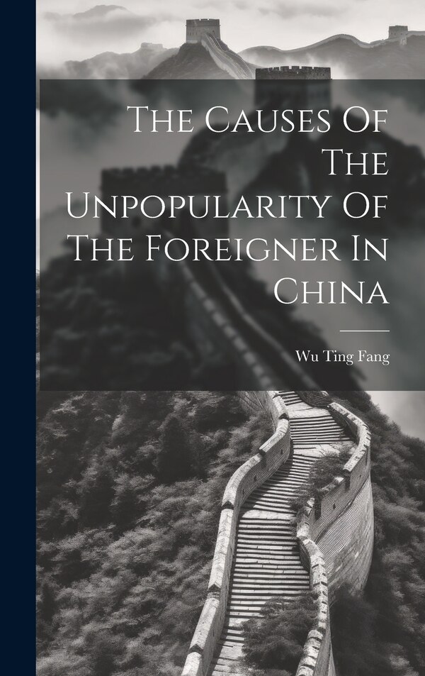 The Causes Of The Unpopularity Of The Foreigner In China by Wu Ting Fang, Hardcover | Indigo Chapters