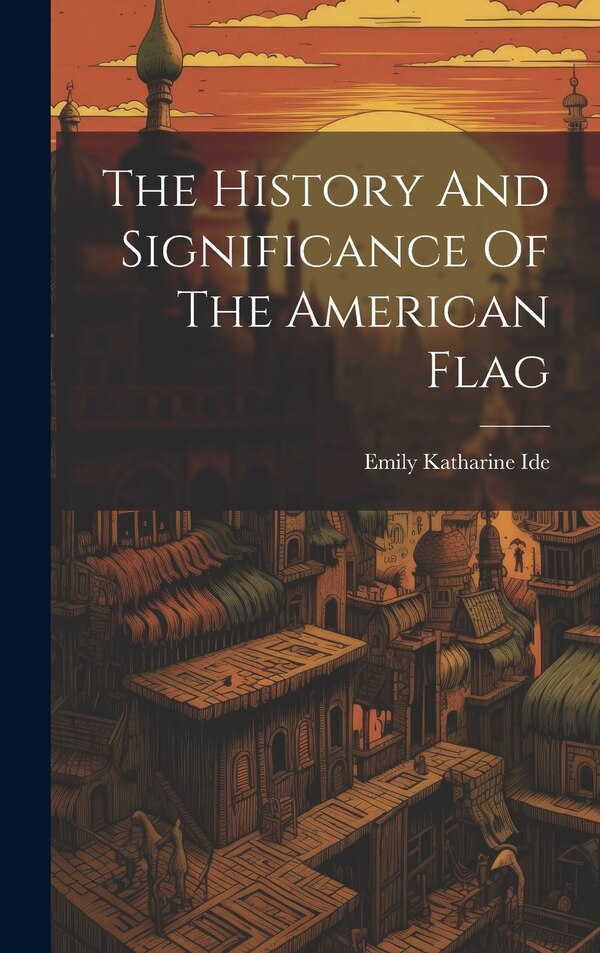 The History And Significance Of The American Flag by Emily Katharine Ide, Hardcover | Indigo Chapters