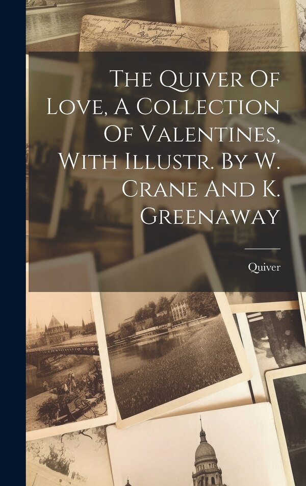 The Quiver Of Love A Collection Of Valentines With Illustr. By W. Crane And K. Greenaway, Hardcover | Indigo Chapters