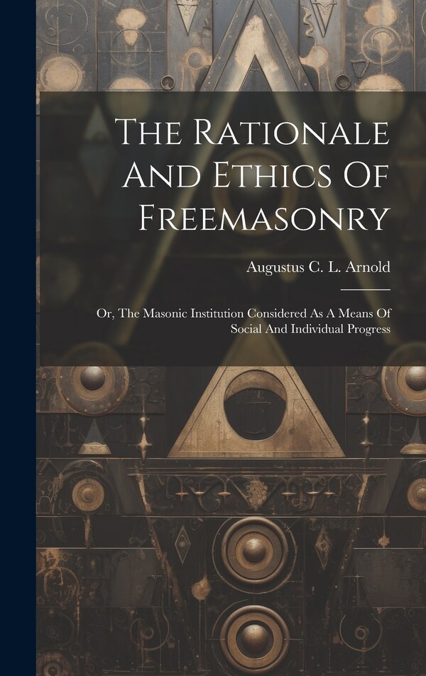 The Rationale And Ethics Of Freemasonry by Augustus C L Arnold, Hardcover | Indigo Chapters