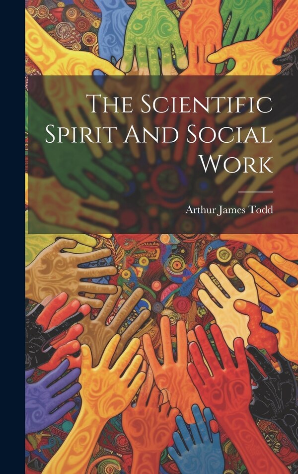 The Scientific Spirit And Social Work by Arthur James Todd, Hardcover | Indigo Chapters