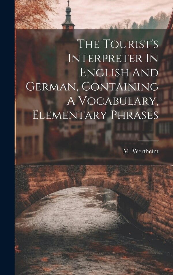 The Tourist's Interpreter In English And German Containing A Vocabulary Elementary Phrases by M Wertheim, Hardcover | Indigo Chapters
