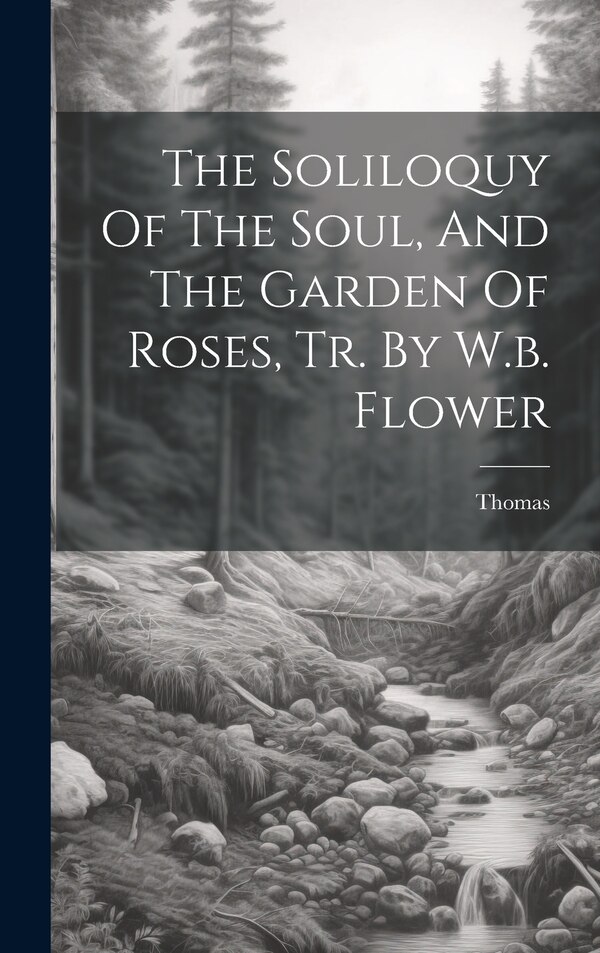 The Soliloquy Of The Soul And The Garden Of Roses Tr. By W.b. Flower by Thomas (a Kempis ), Hardcover | Indigo Chapters