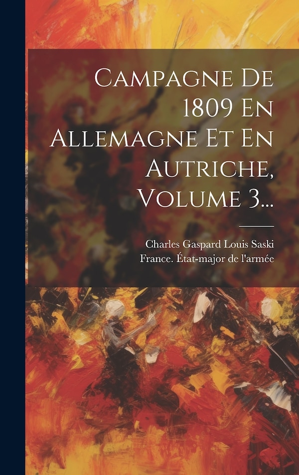 Campagne De 1809 En Allemagne Et En Autriche Volume 3. by Charles Gaspard Louis Saski, Hardcover | Indigo Chapters
