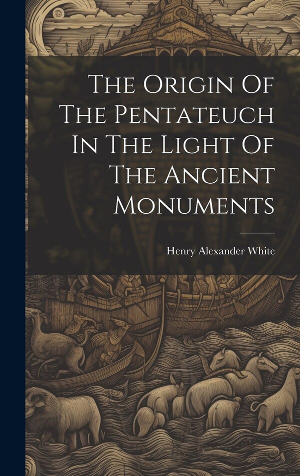 The Origin Of The Pentateuch In The Light Of The Ancient Monuments by Henry Alexander White, Hardcover | Indigo Chapters