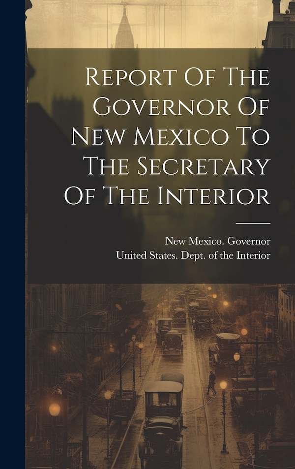 Report Of The Governor Of New Mexico To The Secretary Of The Interior by New Mexico Governor, Hardcover | Indigo Chapters