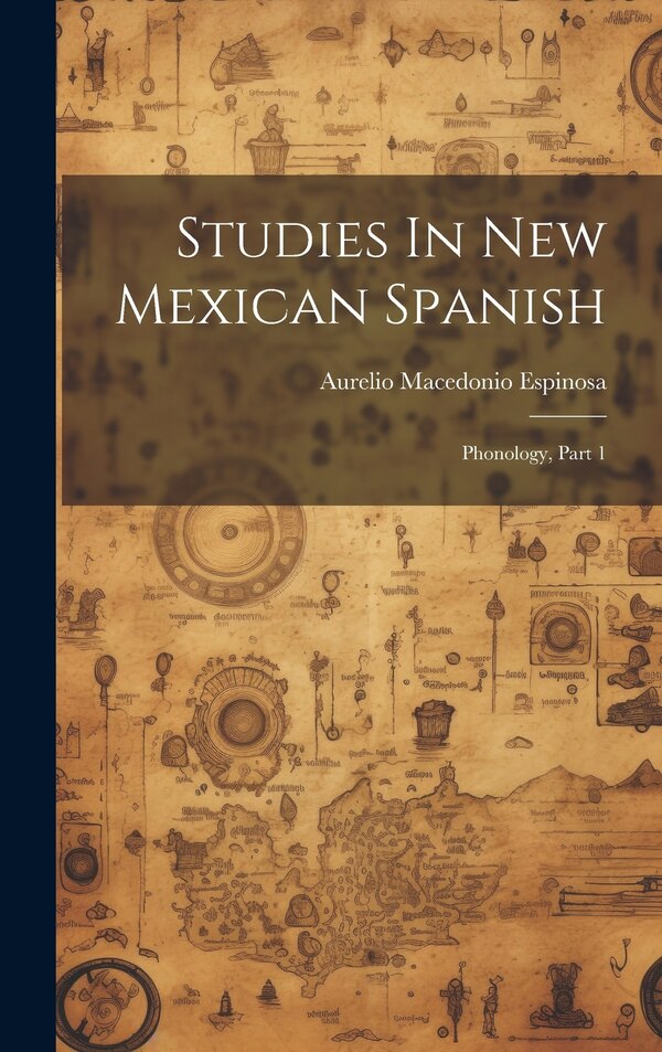 Studies In New Mexican Spanish by Aurelio Macedonio Espinosa, Hardcover | Indigo Chapters