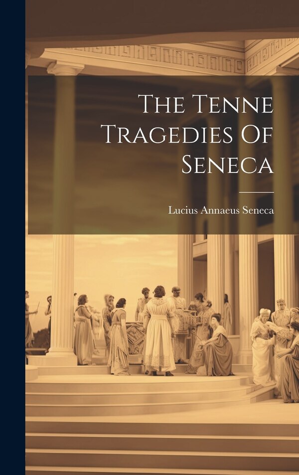 The Tenne Tragedies Of Seneca by Lucius Annaeus Seneca, Hardcover | Indigo Chapters