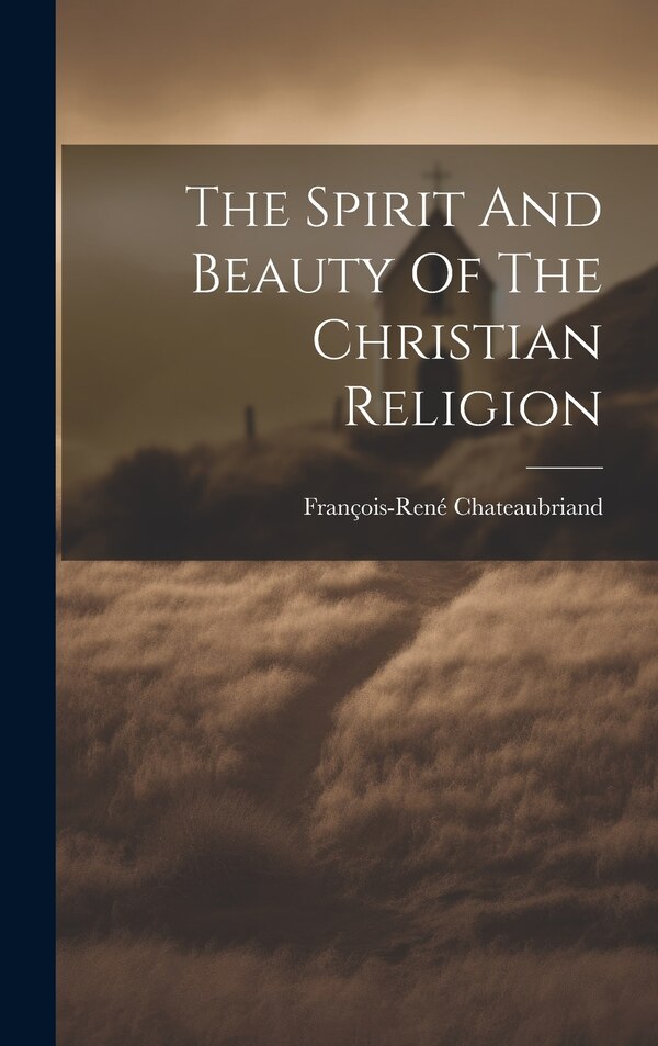 The Spirit And Beauty Of The Christian Religion by François-rené Chateaubriand (vicomte D, Hardcover | Indigo Chapters