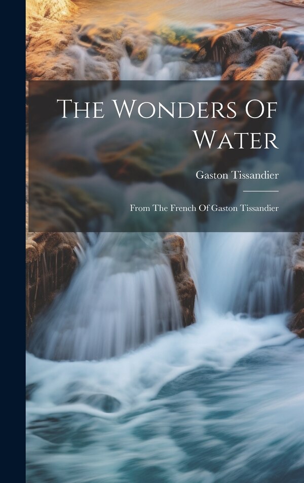 The Wonders Of Water by Gaston Tissandier, Hardcover | Indigo Chapters