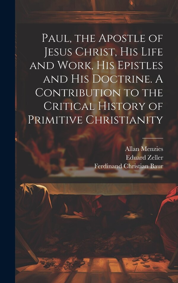 Paul the Apostle of Jesus Christ his Life and Work his Epistles and his Doctrine. A Contribution to the Critical History of Primitive