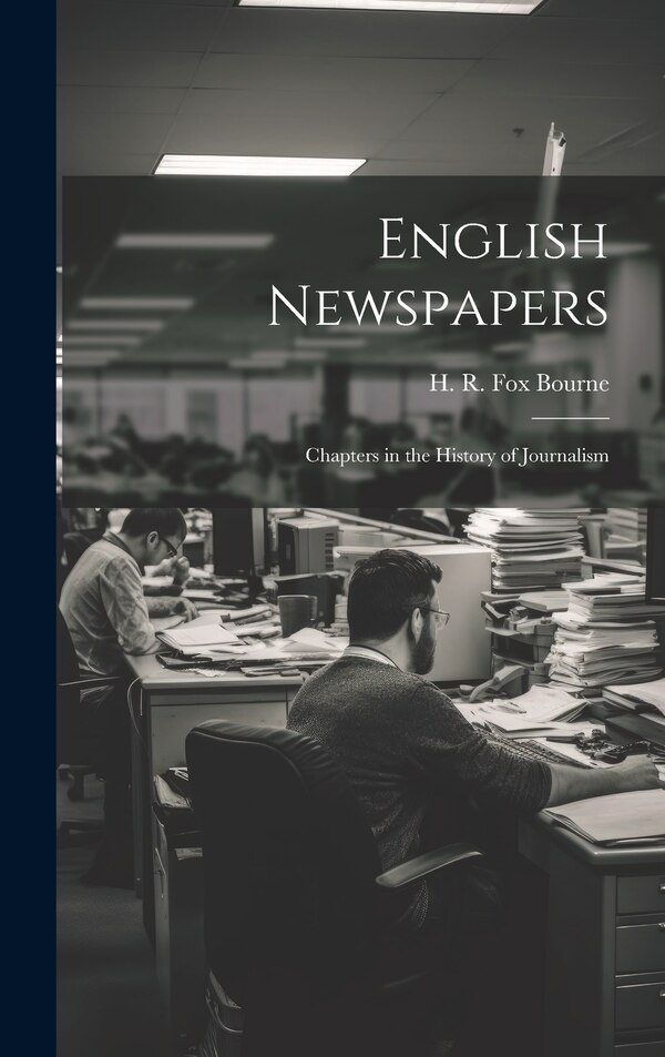 English Newspapers; Chapters in the History of Journalism by H R Fox 1837-1909 Bourne, Hardcover | Indigo Chapters