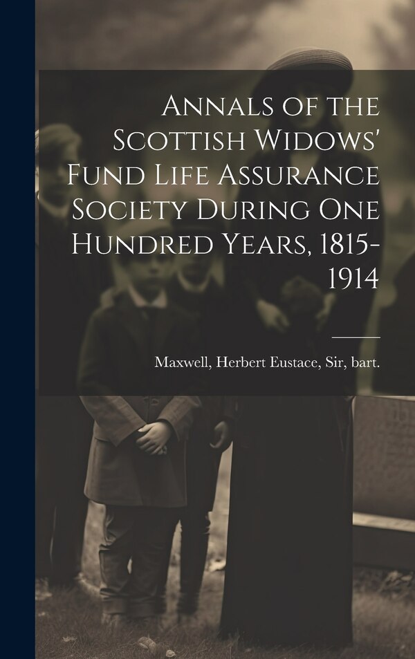 Annals of the Scottish Widows' Fund Life Assurance Society During one Hundred Years 1815-1914 by Herbert Eustace Maxwell, Hardcover