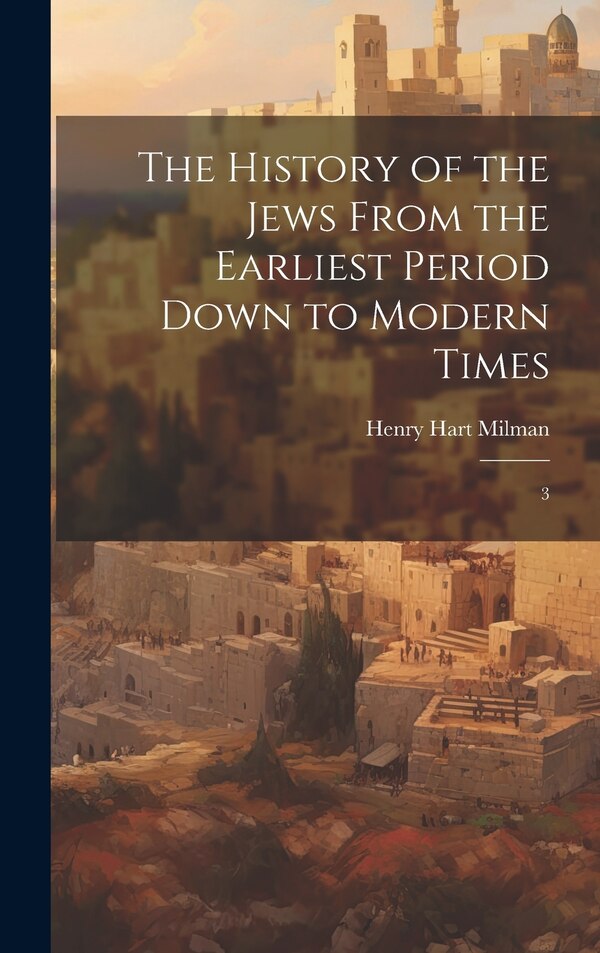The History of the Jews From the Earliest Period Down to Modern Times by Henry Hart Milman, Hardcover | Indigo Chapters