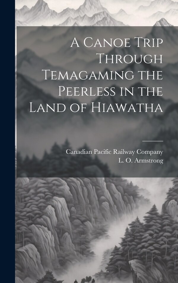 A Canoe Trip Through Temagaming the Peerless in the Land of Hiawatha by L O Armstrong, Hardcover | Indigo Chapters