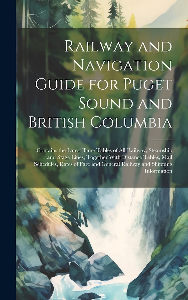 Railway and Navigation Guide for Puget Sound and British Columbia by Anonymous, Hardcover | Indigo Chapters