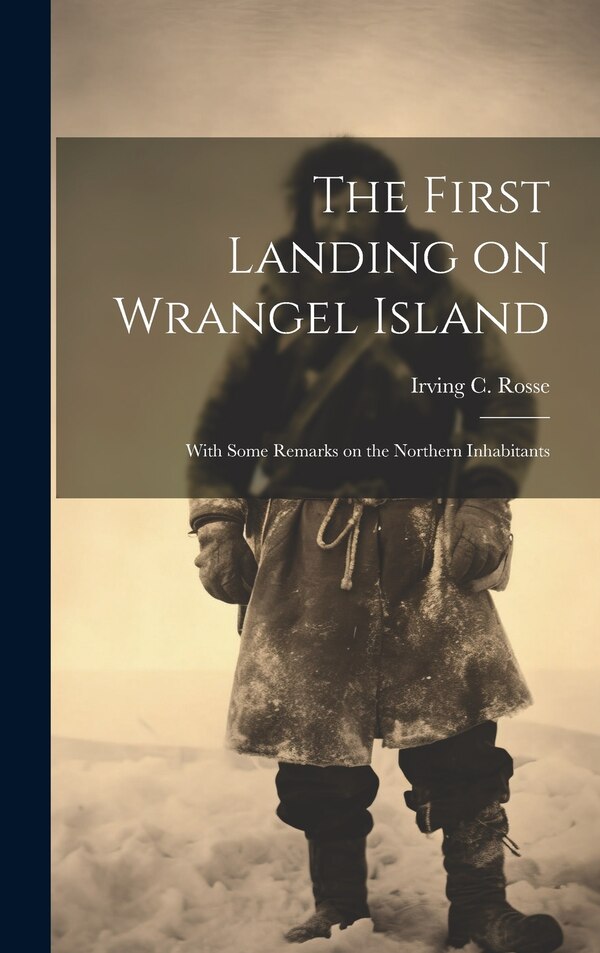 The First Landing on Wrangel Island by Irving C Rosse, Hardcover | Indigo Chapters