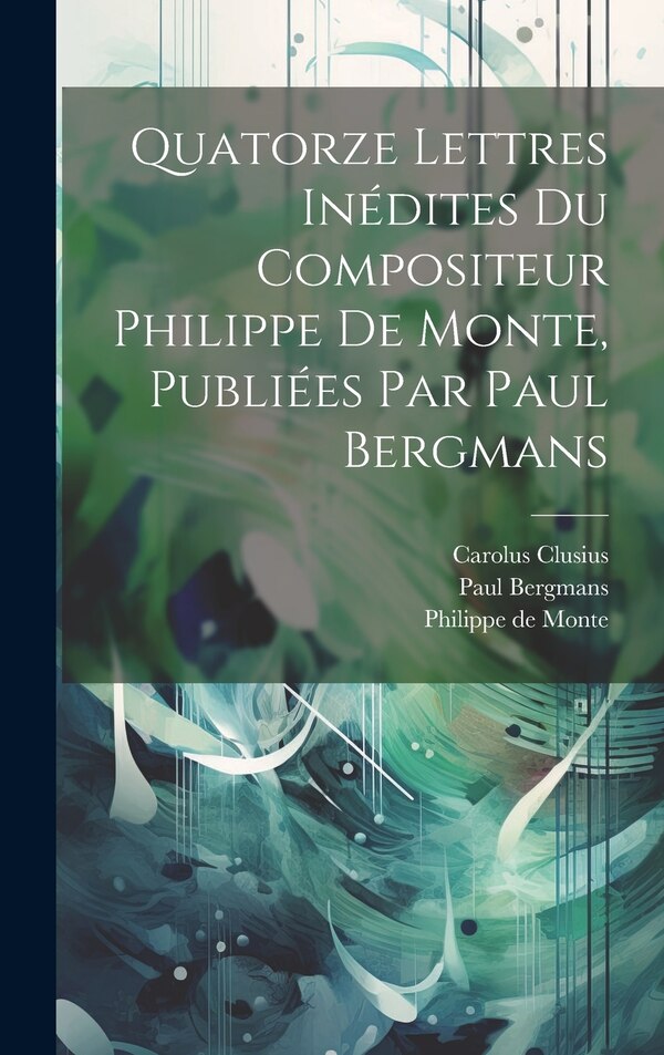 Quatorze Lettres Inédites Du Compositeur Philippe De Monte Publiées Par Paul Bergmans by Clusius Carolus 1526-1609, Hardcover | Indigo Chapters