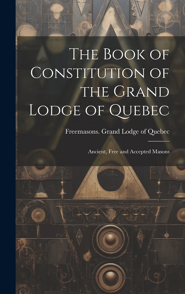 The Book of Constitution of the Grand Lodge of Quebec by Freemasons Grand Lodge of Quebec, Hardcover | Indigo Chapters