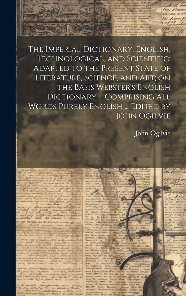 The Imperial Dictionary English Technological and Scientific; Adapted to the Present State of Literature Science and art; on the Basis