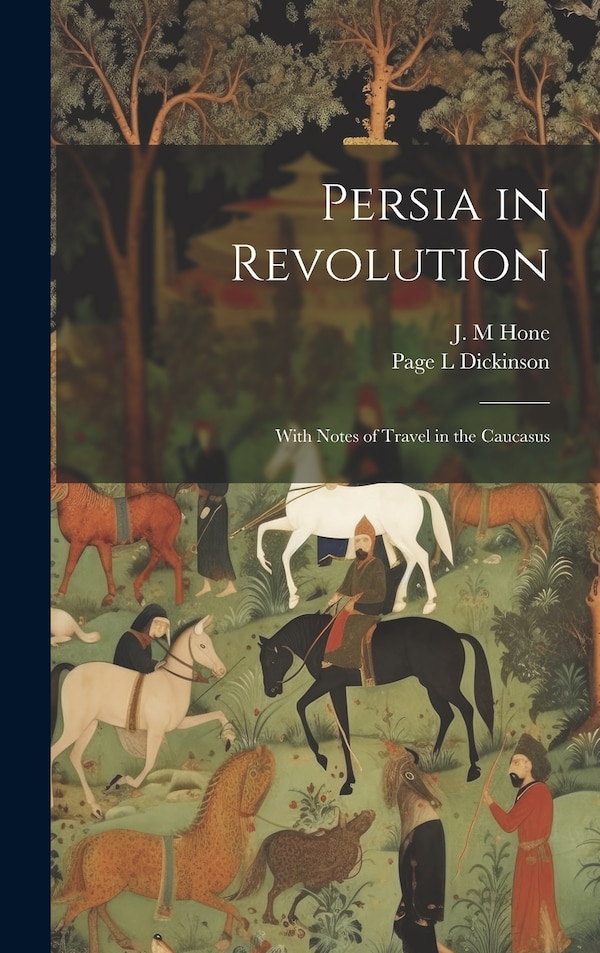 Persia in Revolution; With Notes of Travel in the Caucasus by J M Hone, Hardcover | Indigo Chapters
