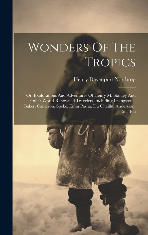 Wonders Of The Tropics; Or Explorations And Adventures Of Henry M. Stanley And Other World-renowned Travelers Including Livingstone