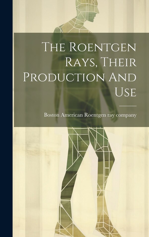 The Roentgen Rays Their Production And Use by Boston American Roentgen ray company, Hardcover | Indigo Chapters