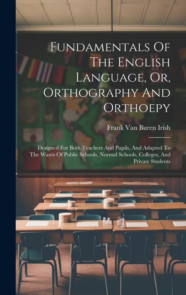 Fundamentals Of The English Language Or Orthography And Orthoepy by Frank Van Buren Irish, Hardcover | Indigo Chapters