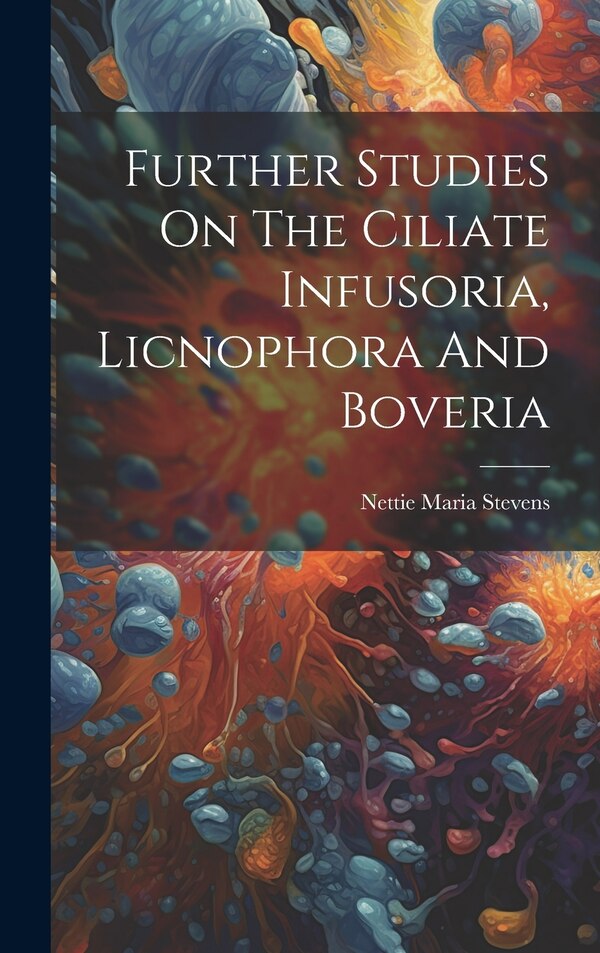 Further Studies On The Ciliate Infusoria Licnophora And Boveria by Nettie Maria Stevens, Hardcover | Indigo Chapters