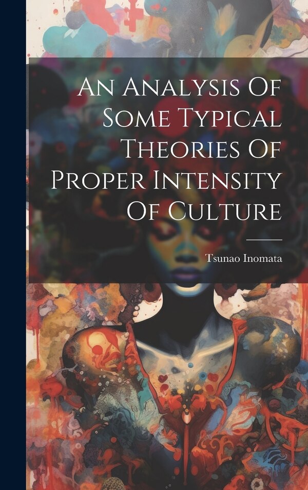An Analysis Of Some Typical Theories Of Proper Intensity Of Culture by Tsunao Inomata, Hardcover | Indigo Chapters