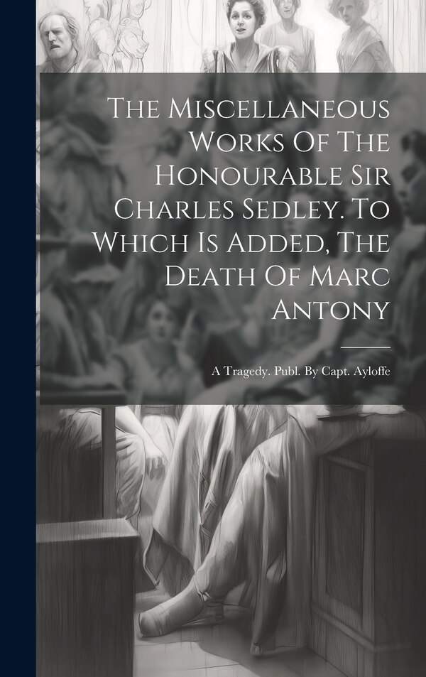 The Miscellaneous Works Of The Honourable Sir Charles Sedley. To Which Is Added The Death Of Marc Antony by Anonymous, Hardcover | Indigo Chapters