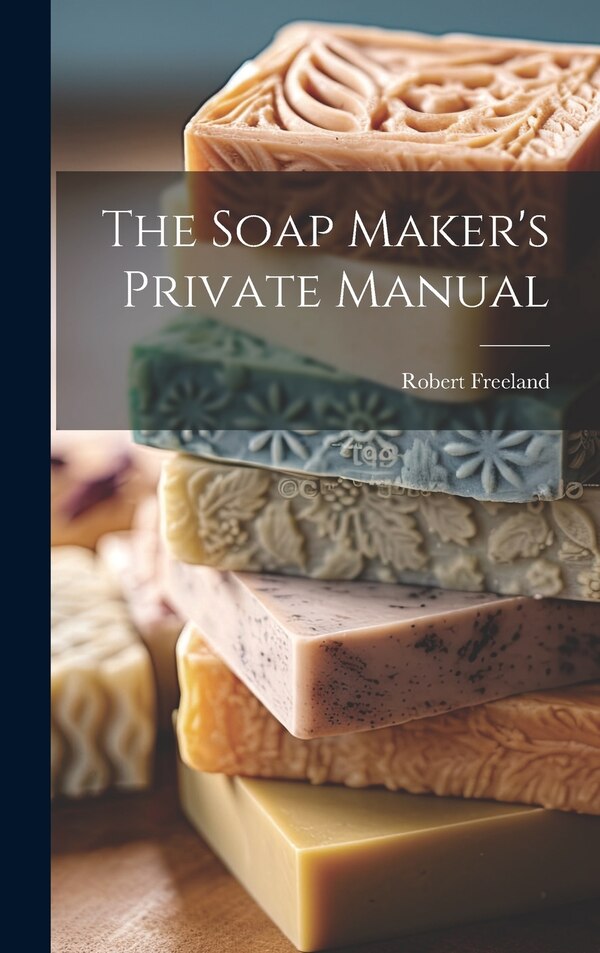 The Soap Maker's Private Manual by Robert Freeland, Hardcover | Indigo Chapters