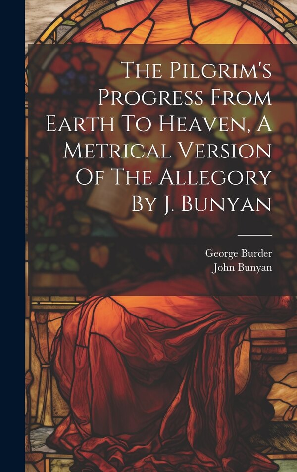 The Pilgrim's Progress From Earth To Heaven A Metrical Version Of The Allegory By J. Bunyan by George Burder, Hardcover | Indigo Chapters
