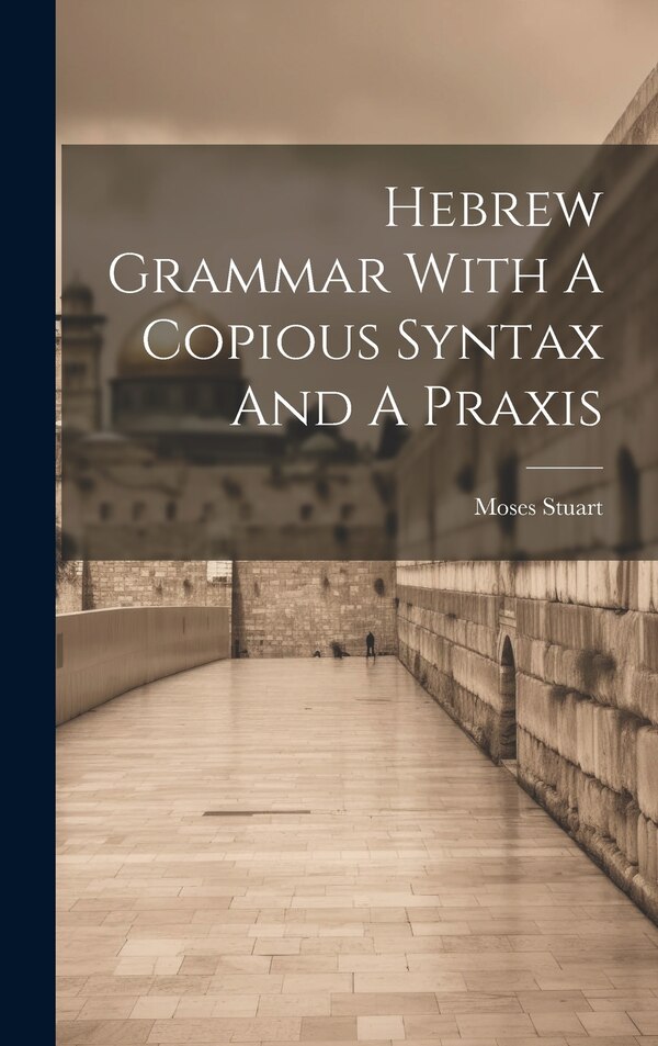 Hebrew Grammar With A Copious Syntax And A Praxis by Moses Stuart, Hardcover | Indigo Chapters