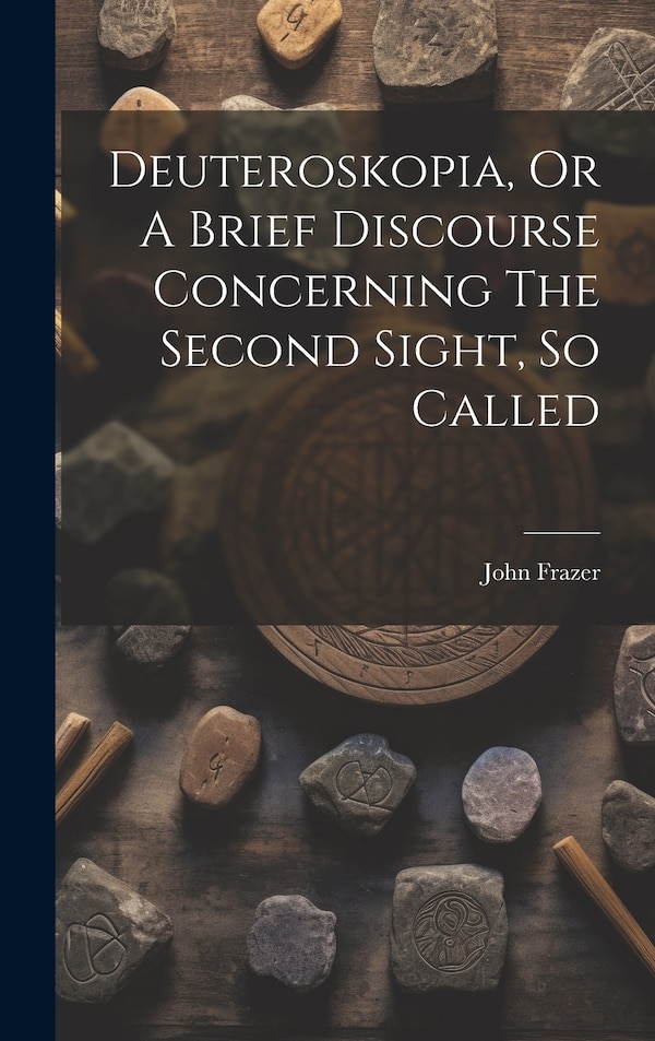 Deuteroskopia Or A Brief Discourse Concerning The Second Sight So Called by John Frazer, Hardcover | Indigo Chapters