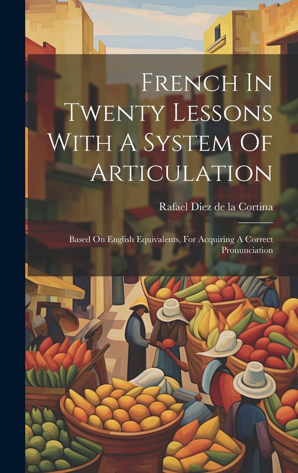 French In Twenty Lessons With A System Of Articulation by Rafael Diez De La Cortina, Hardcover | Indigo Chapters
