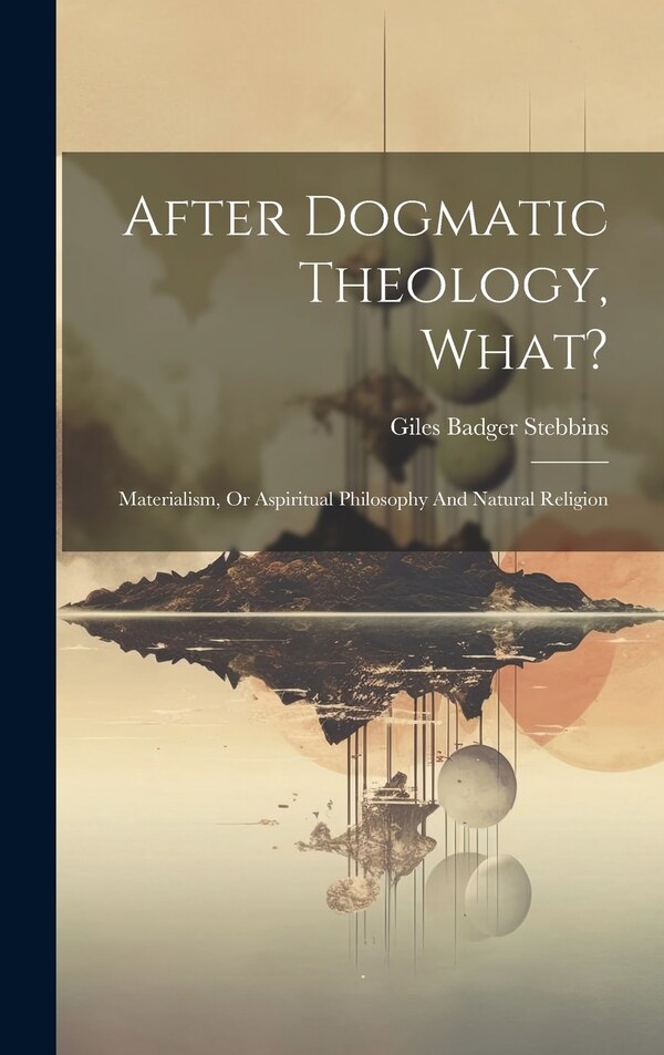 After Dogmatic Theology What? by Giles Badger Stebbins, Hardcover | Indigo Chapters