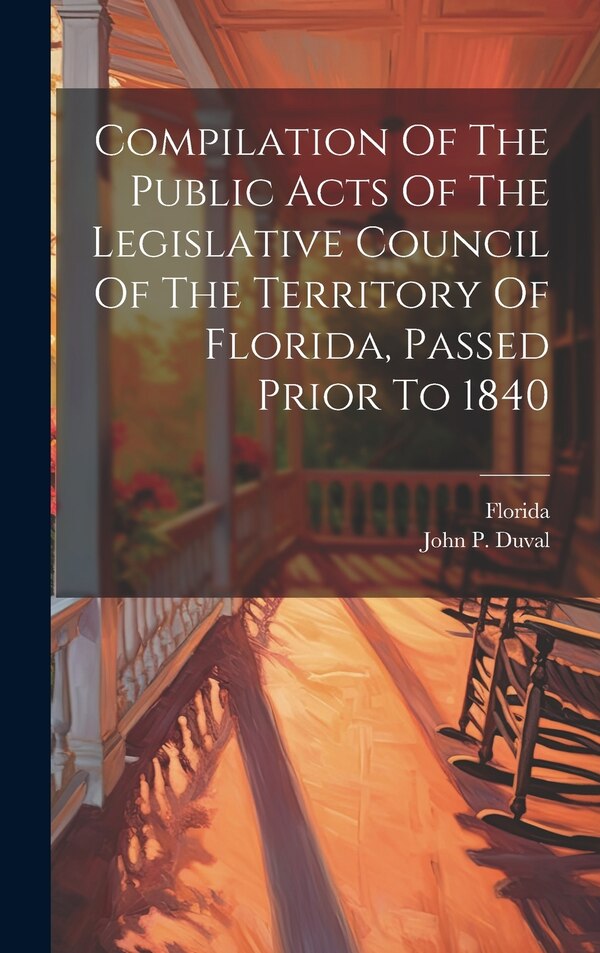 Compilation Of The Public Acts Of The Legislative Council Of The Territory Of Florida Passed Prior To 1840, Hardcover | Indigo Chapters