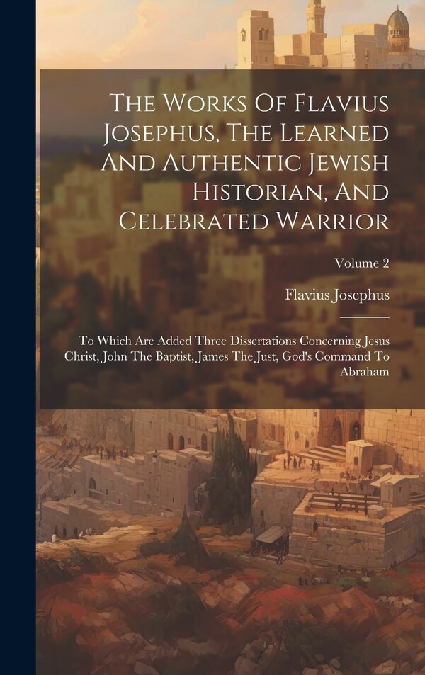 The Works Of Flavius Josephus The Learned And Authentic Jewish Historian And Celebrated Warrior, Hardcover | Indigo Chapters