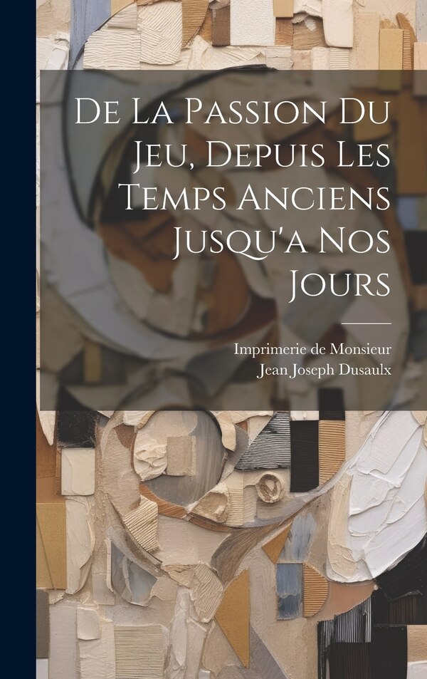 De La Passion Du Jeu Depuis Les Temps Anciens Jusqu'a Nos Jours by Jean Joseph Dusaulx, Hardcover | Indigo Chapters